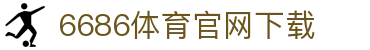 6686体育集团官网下载官方版 - 6686体育平台入口 | 最新版APP下载